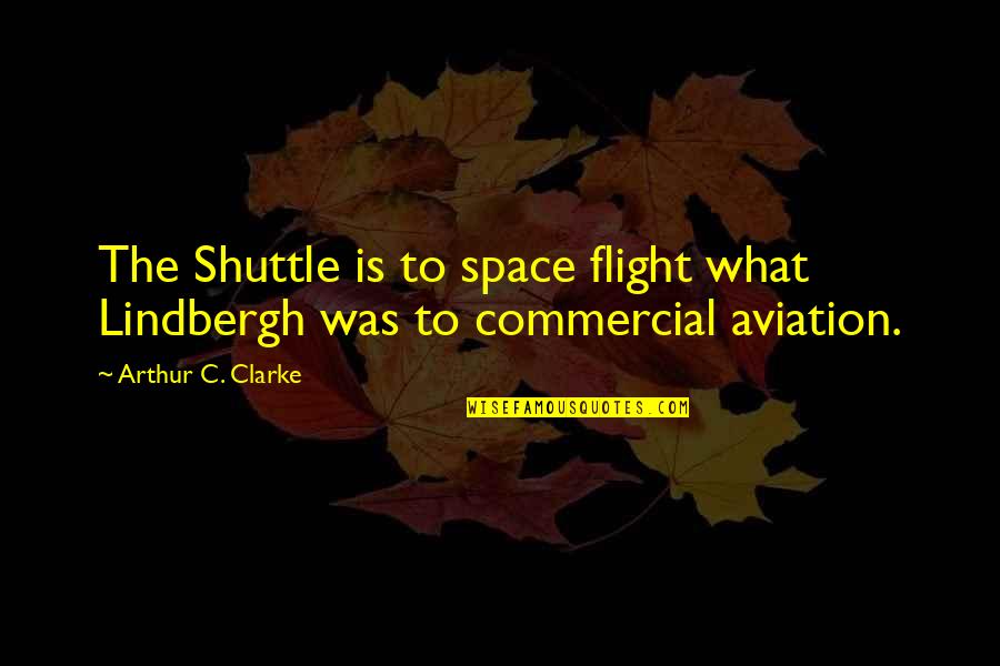 Shuttle's Quotes By Arthur C. Clarke: The Shuttle is to space flight what Lindbergh Shuttle's Quotes By Arthur C. Clarke: The Shuttle is to space flight what Lindbergh