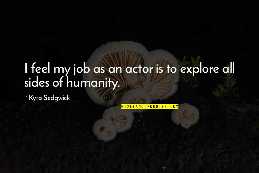 Shuvalov Catherine Quotes By Kyra Sedgwick: I feel my job as an actor is Shuvalov Catherine Quotes By Kyra Sedgwick: I feel my job as an actor is