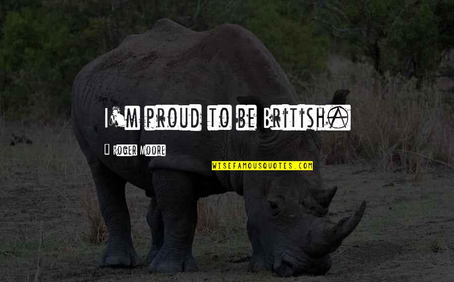 Shuvalov Catherine Quotes By Roger Moore: I'm proud to be British. Shuvalov Catherine Quotes By Roger Moore: I'm proud to be British.