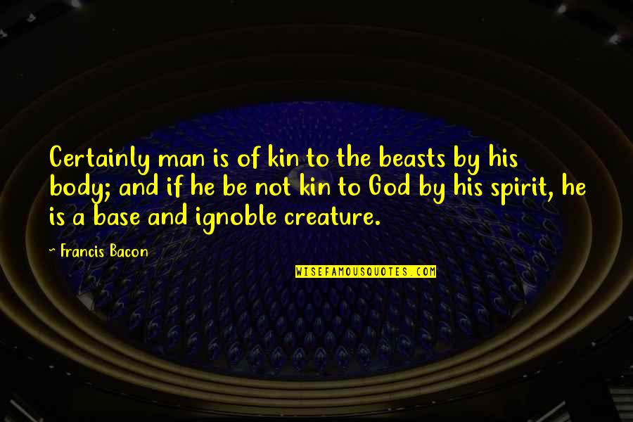 Shuvradeep Quotes By Francis Bacon: Certainly man is of kin to the beasts