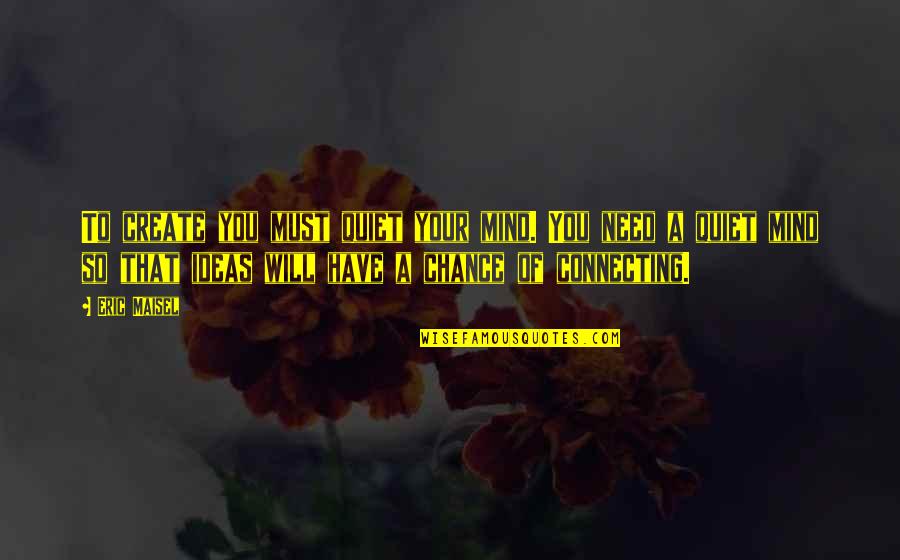 Shuyin Lin Quotes By Eric Maisel: To create you must quiet your mind. You Shuyin Lin Quotes By Eric Maisel: To create you must quiet your mind. You