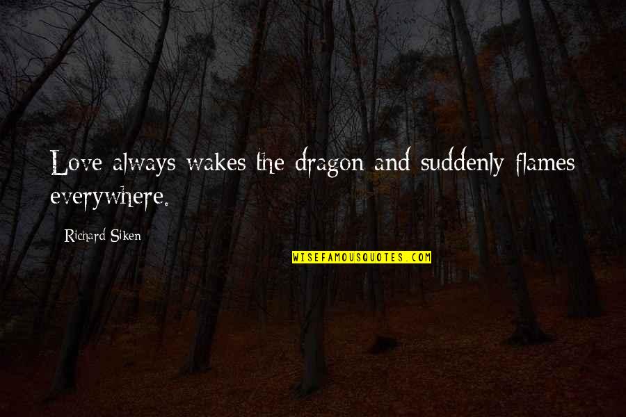Shvatanje Quotes By Richard Siken: Love always wakes the dragon and suddenly flames Shvatanje Quotes By Richard Siken: Love always wakes the dragon and suddenly flames