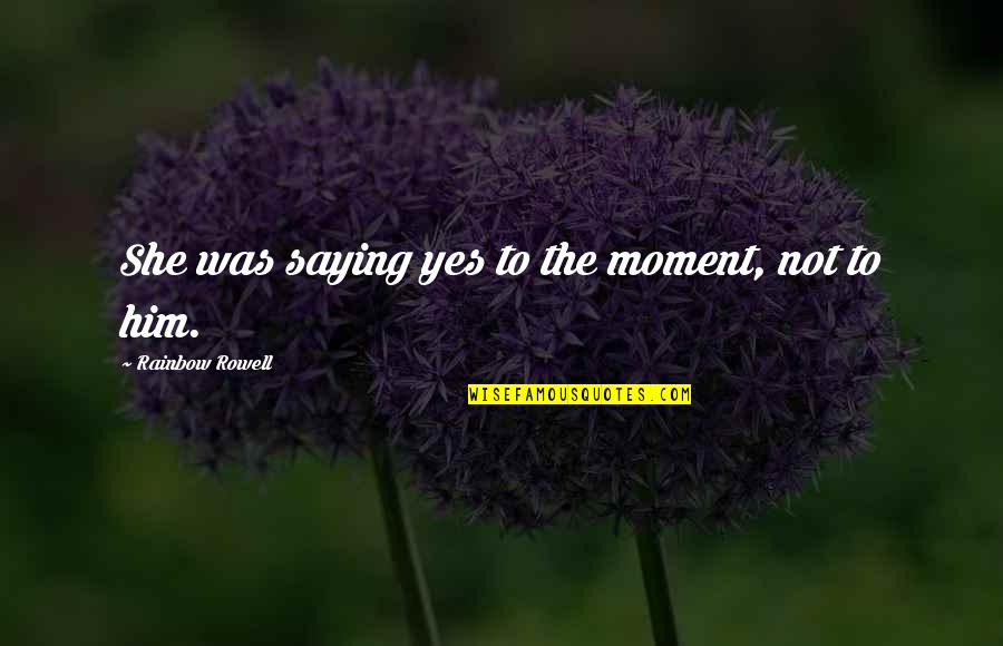Shwachman Diamond Quotes By Rainbow Rowell: She was saying yes to the moment, not Shwachman Diamond Quotes By Rainbow Rowell: She was saying yes to the moment, not