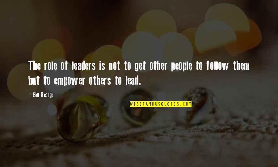 Shwachman Maladie Quotes By Bill George: The role of leaders is not to get Shwachman Maladie Quotes By Bill George: The role of leaders is not to get