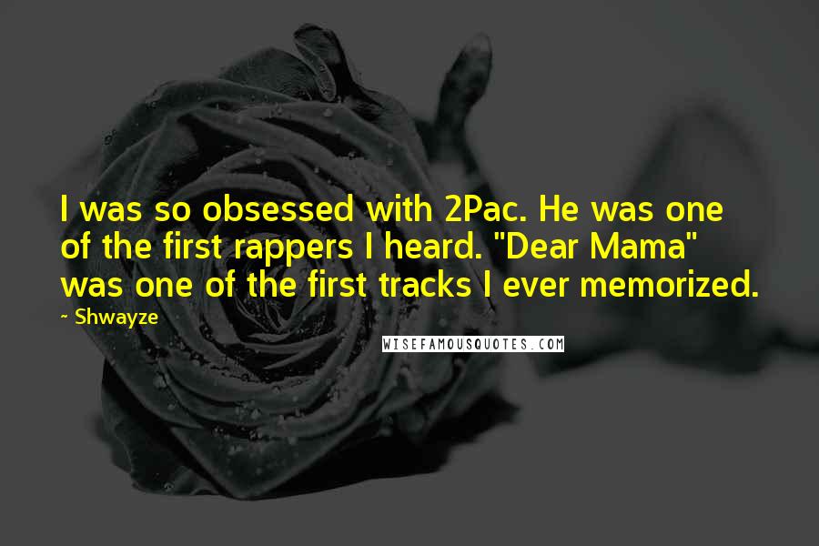 Shwayze quotes: I was so obsessed with 2Pac. He was one of the first rappers I heard. "Dear Mama" was one of the first tracks I ever memorized.