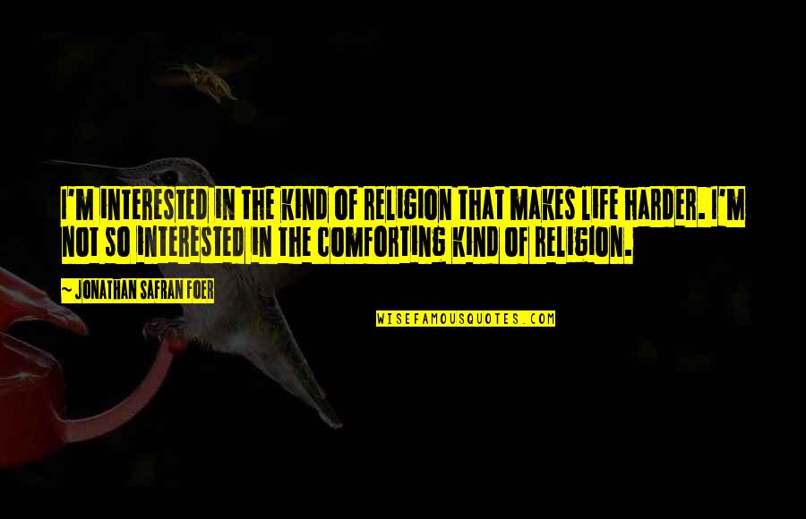 Shweder 1990 Quotes By Jonathan Safran Foer: I'm interested in the kind of religion that Shweder 1990 Quotes By Jonathan Safran Foer: I'm interested in the kind of religion that