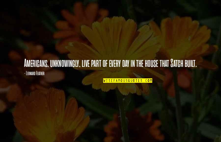 Shweder 1990 Quotes By Leonard Feather: Americans, unknowingly, live part of every day in