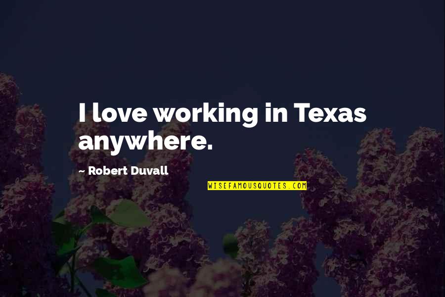 Shwings Quotes By Robert Duvall: I love working in Texas anywhere. Shwings Quotes By Robert Duvall: I love working in Texas anywhere.