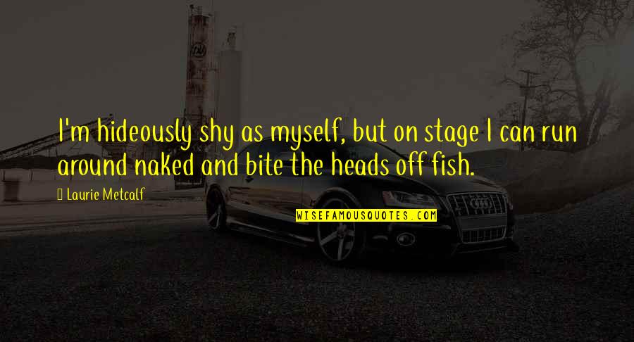 Shy Around You Quotes By Laurie Metcalf: I'm hideously shy as myself, but on stage Shy Around You Quotes By Laurie Metcalf: I'm hideously shy as myself, but on stage