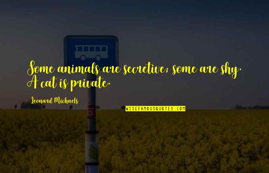 Shy Cat Quotes By Leonard Michaels: Some animals are secretive; some are shy. A Shy Cat Quotes By Leonard Michaels: Some animals are secretive; some are shy. A