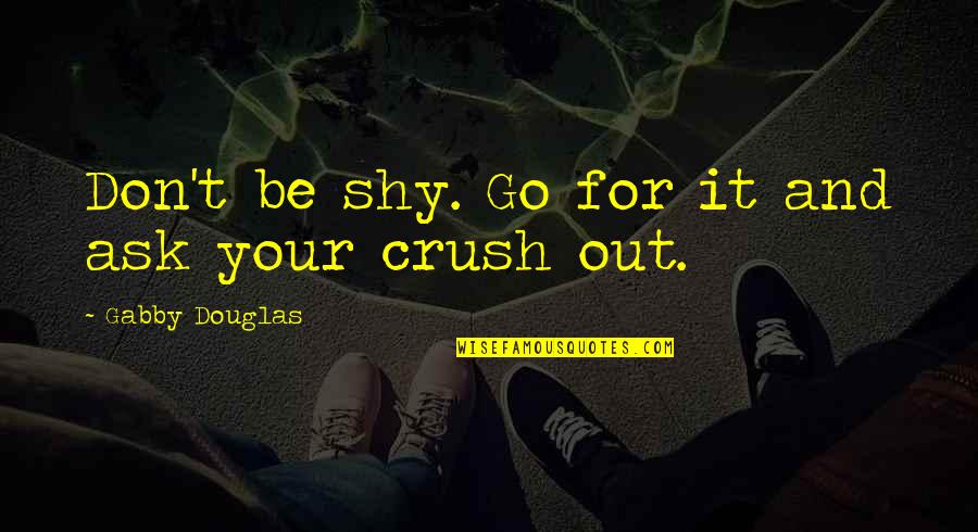 Shy Crush Quotes By Gabby Douglas: Don't be shy. Go for it and ask