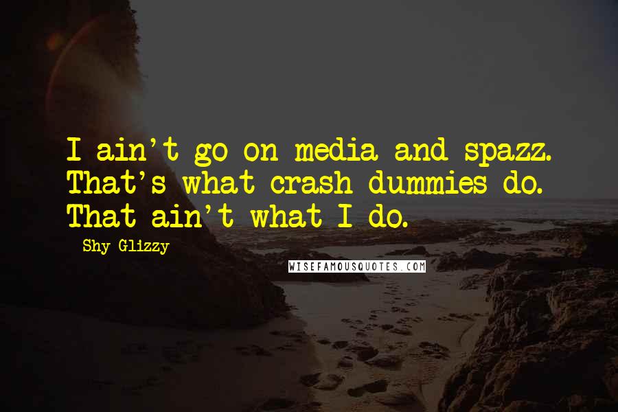 Shy Glizzy quotes: I ain't go on media and spazz. That's what crash dummies do. That ain't what I do.