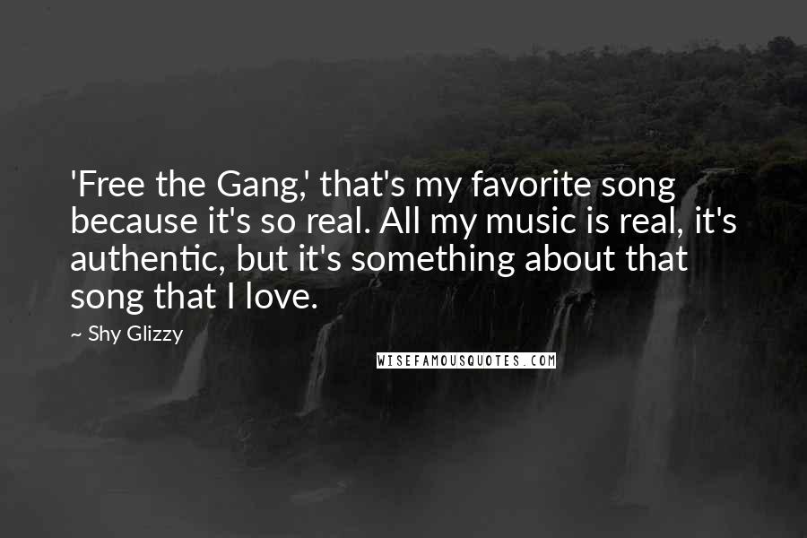 Shy Glizzy quotes: 'Free the Gang,' that's my favorite song because it's so real. All my music is real, it's authentic, but it's something about that song that I love.