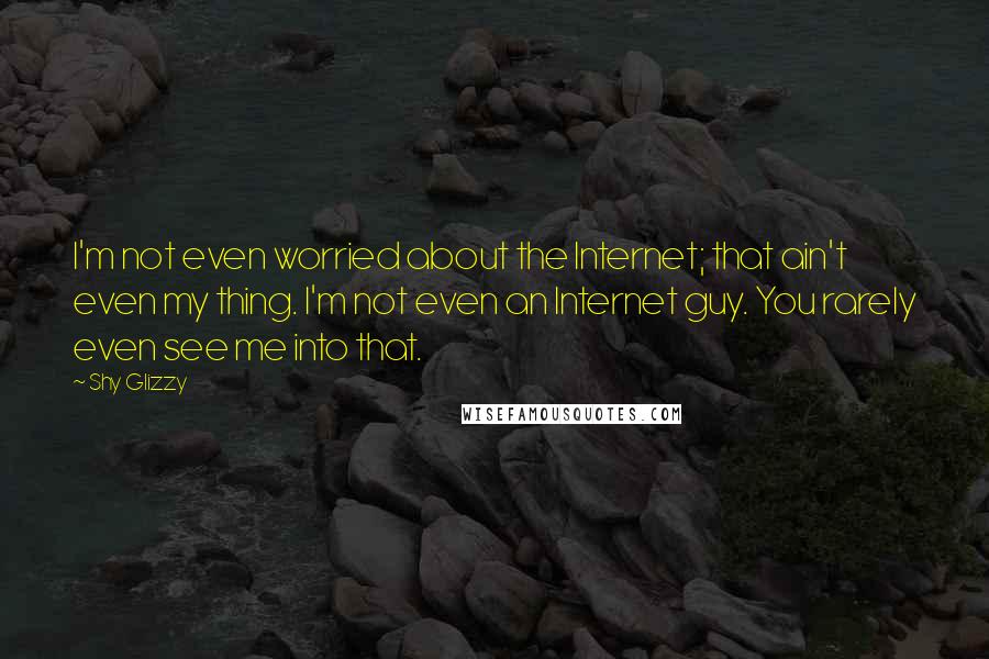 Shy Glizzy quotes: I'm not even worried about the Internet; that ain't even my thing. I'm not even an Internet guy. You rarely even see me into that. Shy Glizzy quotes: I'm not even worried about the Internet; that ain't even my thing. I'm not even an Internet guy. You rarely even see me into that.
