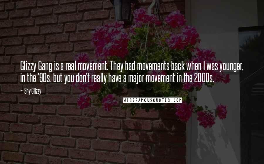 Shy Glizzy quotes: Glizzy Gang is a real movement. They had movements back when I was younger, in the '90s, but you don't really have a major movement in the 2000s. Shy Glizzy quotes: Glizzy Gang is a real movement. They had movements back when I was younger, in the '90s, but you don't really have a major movement in the 2000s.