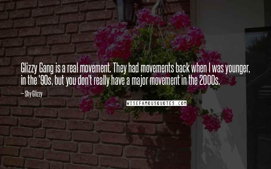 Shy Glizzy quotes: Glizzy Gang is a real movement. They had movements back when I was younger, in the '90s, but you don't really have a major movement in the 2000s.