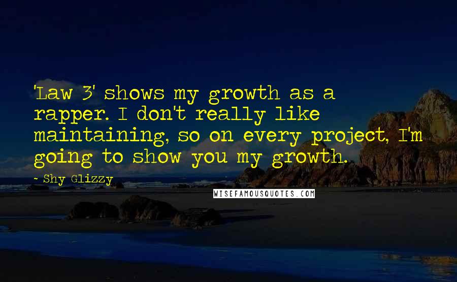 Shy Glizzy quotes: 'Law 3' shows my growth as a rapper. I don't really like maintaining, so on every project, I'm going to show you my growth. Shy Glizzy quotes: 'Law 3' shows my growth as a rapper. I don't really like maintaining, so on every project, I'm going to show you my growth.