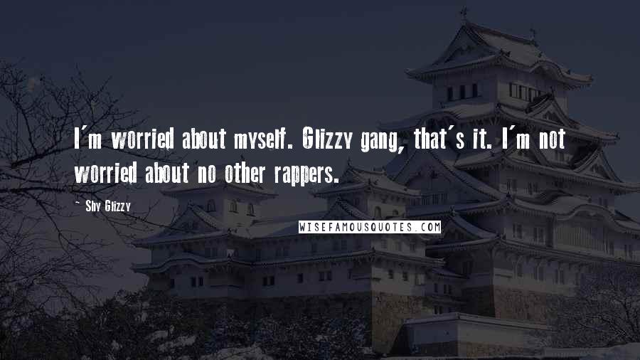 Shy Glizzy quotes: I'm worried about myself. Glizzy gang, that's it. I'm not worried about no other rappers.