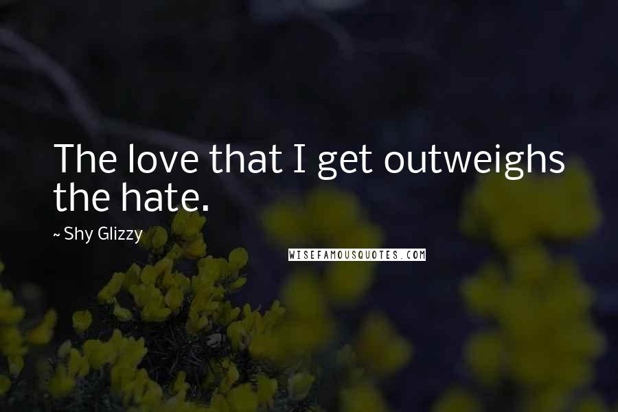 Shy Glizzy quotes: The love that I get outweighs the hate.