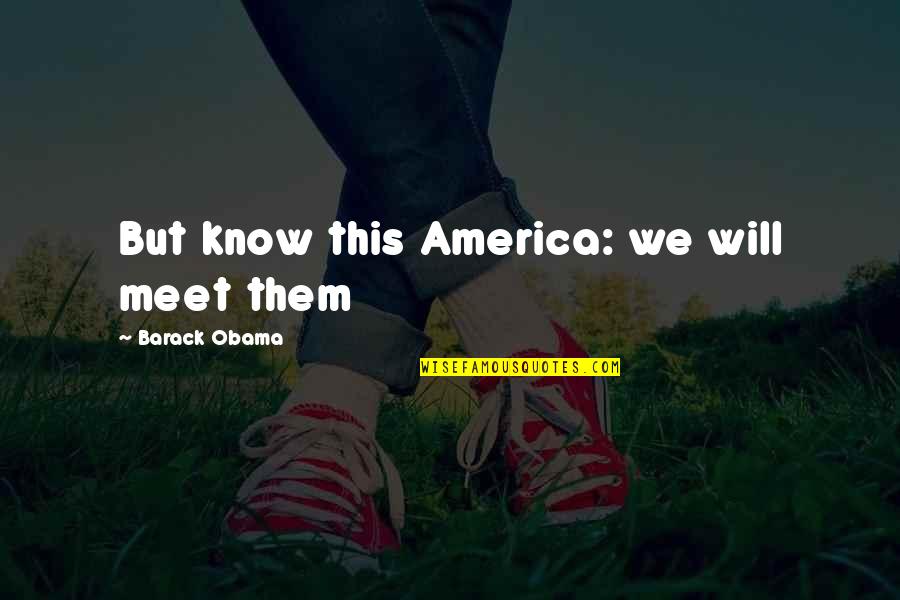 Shy Idioms Quotes By Barack Obama: But know this America: we will meet them Shy Idioms Quotes By Barack Obama: But know this America: we will meet them