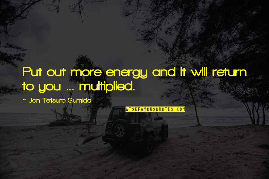 Shy Jokes Quotes By Jon Tetsuro Sumida: Put out more energy and it will return Shy Jokes Quotes By Jon Tetsuro Sumida: Put out more energy and it will return
