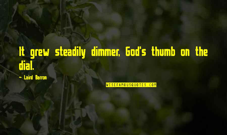 Shy Jokes Quotes By Laird Barron: It grew steadily dimmer, God's thumb on the Shy Jokes Quotes By Laird Barron: It grew steadily dimmer, God's thumb on the