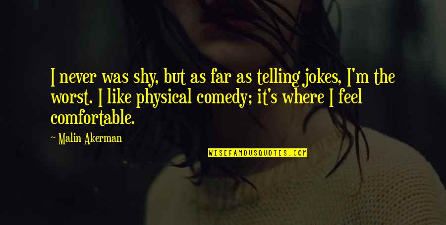 Shy Jokes Quotes By Malin Akerman: I never was shy, but as far as