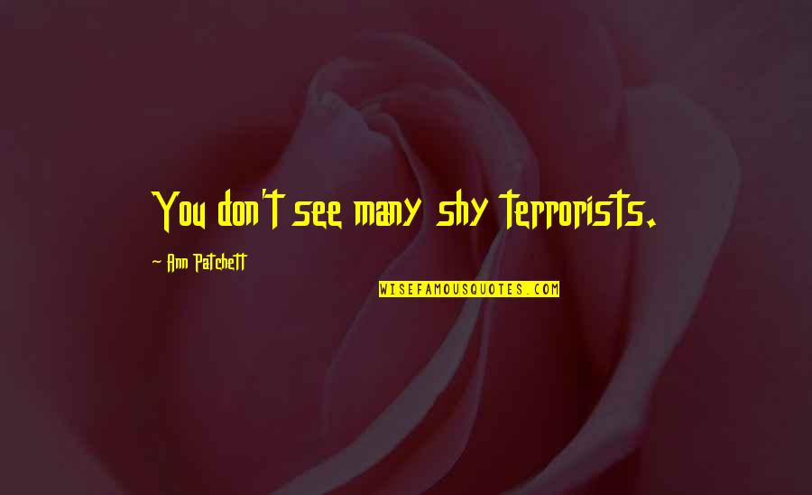 Shy Quotes By Ann Patchett: You don't see many shy terrorists. Shy Quotes By Ann Patchett: You don't see many shy terrorists.