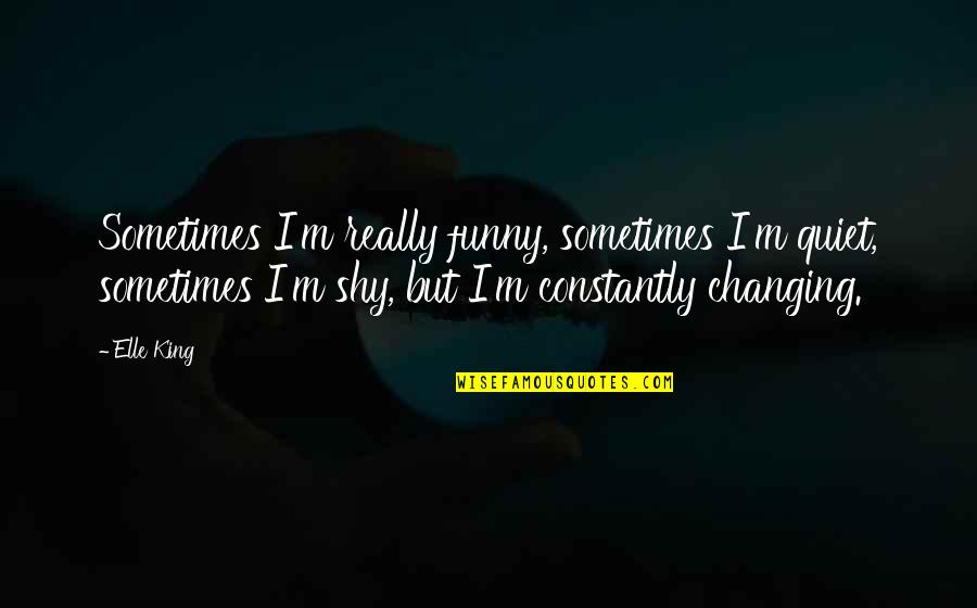 Shy Quotes By Elle King: Sometimes I'm really funny, sometimes I'm quiet, sometimes Shy Quotes By Elle King: Sometimes I'm really funny, sometimes I'm quiet, sometimes