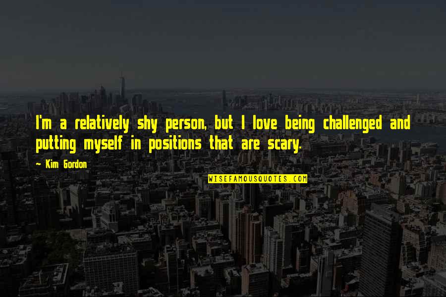 Shy Quotes By Kim Gordon: I'm a relatively shy person, but I love Shy Quotes By Kim Gordon: I'm a relatively shy person, but I love