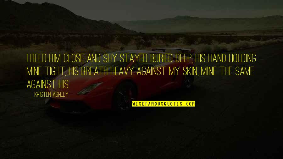 Shy Quotes By Kristen Ashley: I held him close and Shy stayed buried Shy Quotes By Kristen Ashley: I held him close and Shy stayed buried