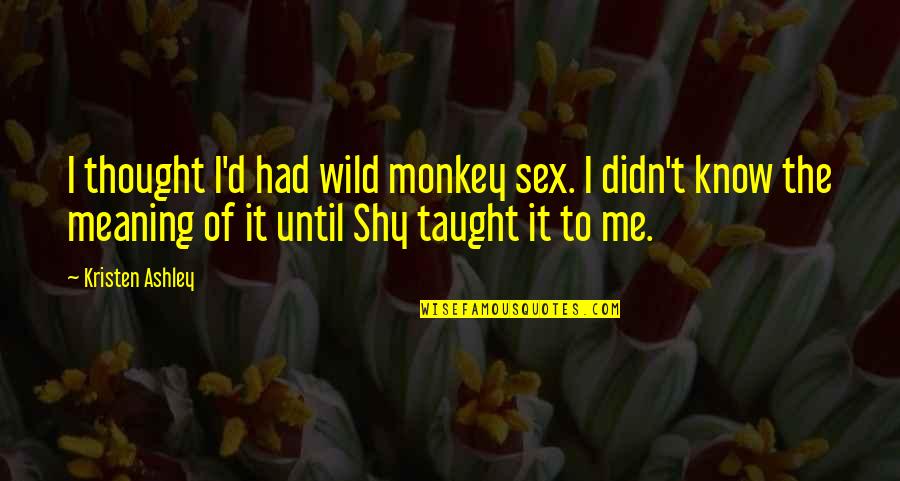 Shy Quotes By Kristen Ashley: I thought I'd had wild monkey sex. I Shy Quotes By Kristen Ashley: I thought I'd had wild monkey sex. I