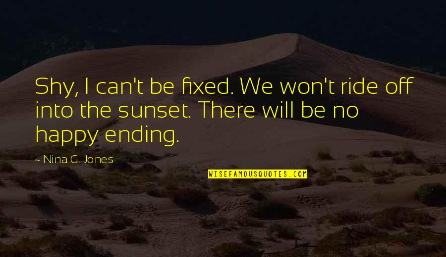 Shy Quotes By Nina G. Jones: Shy, I can't be fixed. We won't ride Shy Quotes By Nina G. Jones: Shy, I can't be fixed. We won't ride