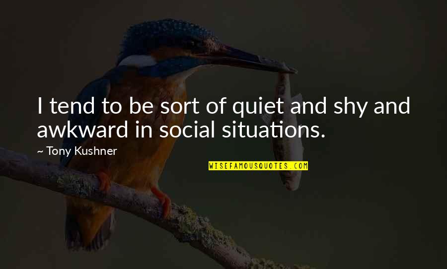 Shy Quotes By Tony Kushner: I tend to be sort of quiet and