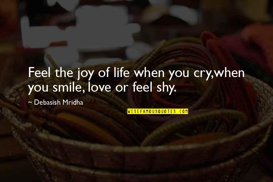 Shy Smile Quotes By Debasish Mridha: Feel the joy of life when you cry,when Shy Smile Quotes By Debasish Mridha: Feel the joy of life when you cry,when
