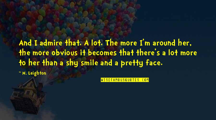 Shy Smile Quotes By M. Leighton: And I admire that. A lot. The more Shy Smile Quotes By M. Leighton: And I admire that. A lot. The more