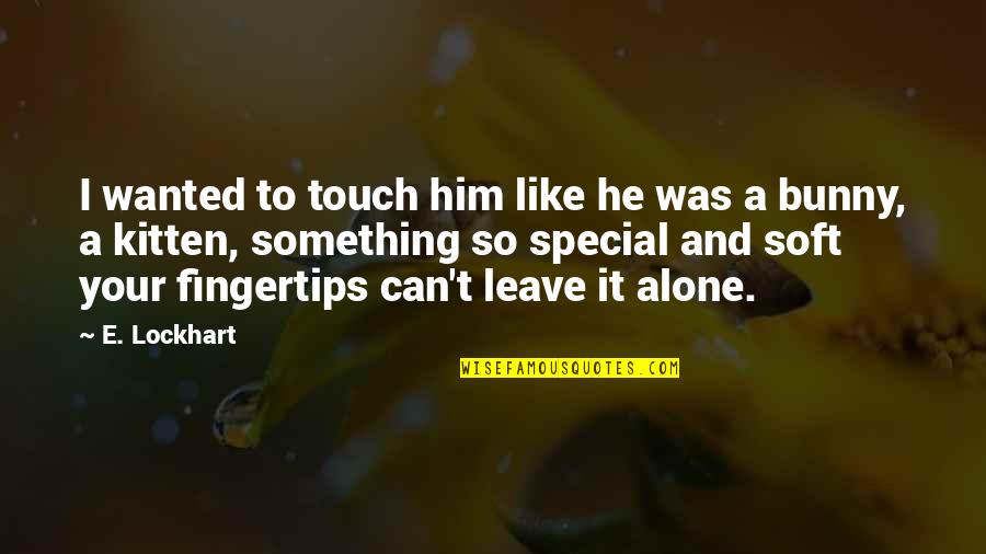 Shy Type Quotes By E. Lockhart: I wanted to touch him like he was