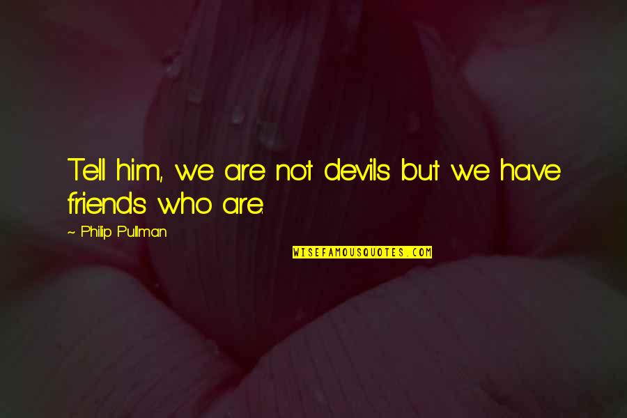 Shyam Baba Best Quotes By Philip Pullman: Tell him, we are not devils but we Shyam Baba Best Quotes By Philip Pullman: Tell him, we are not devils but we