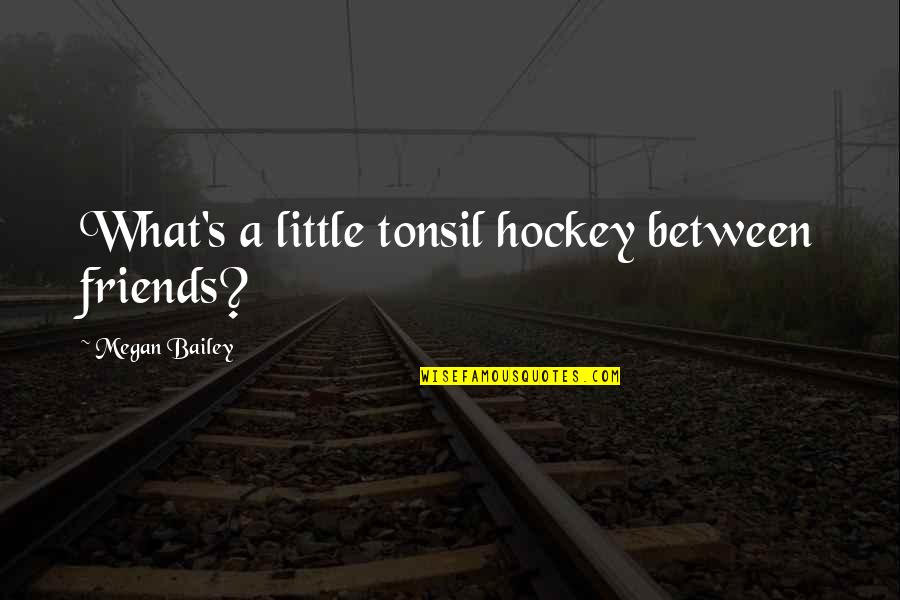 Shyam Das Quotes By Megan Bailey: What's a little tonsil hockey between friends? Shyam Das Quotes By Megan Bailey: What's a little tonsil hockey between friends?