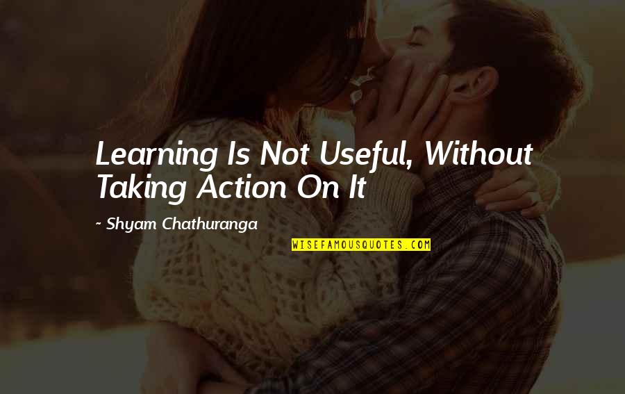 Shyam Quotes By Shyam Chathuranga: Learning Is Not Useful, Without Taking Action On