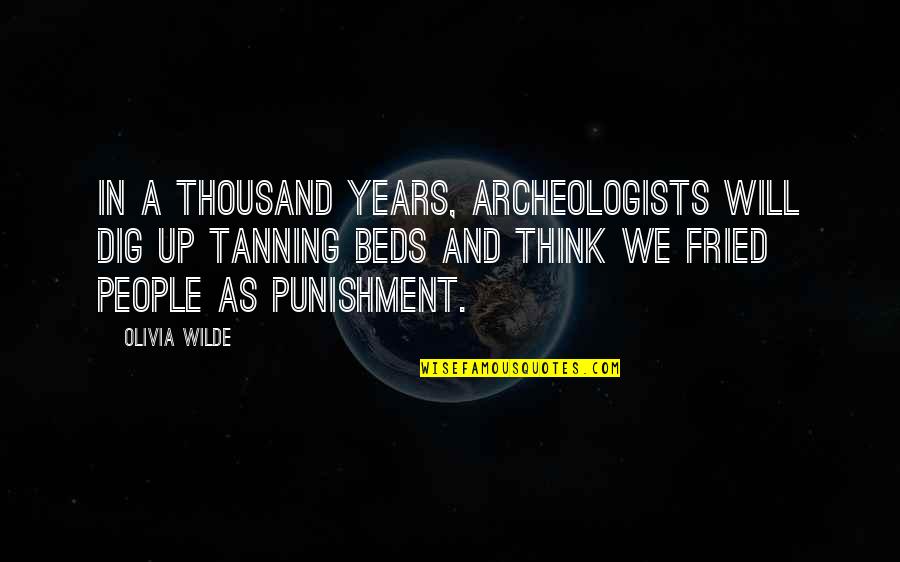 Shyam Selvadurai Quotes By Olivia Wilde: In a thousand years, archeologists will dig up Shyam Selvadurai Quotes By Olivia Wilde: In a thousand years, archeologists will dig up