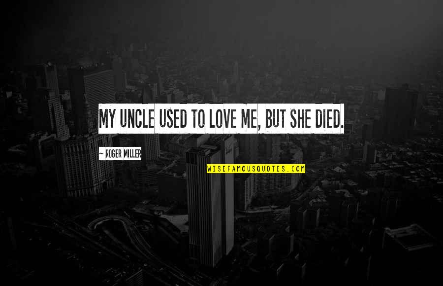 Shyam Selvadurai Quotes By Roger Miller: My uncle used to love me, but she Shyam Selvadurai Quotes By Roger Miller: My uncle used to love me, but she