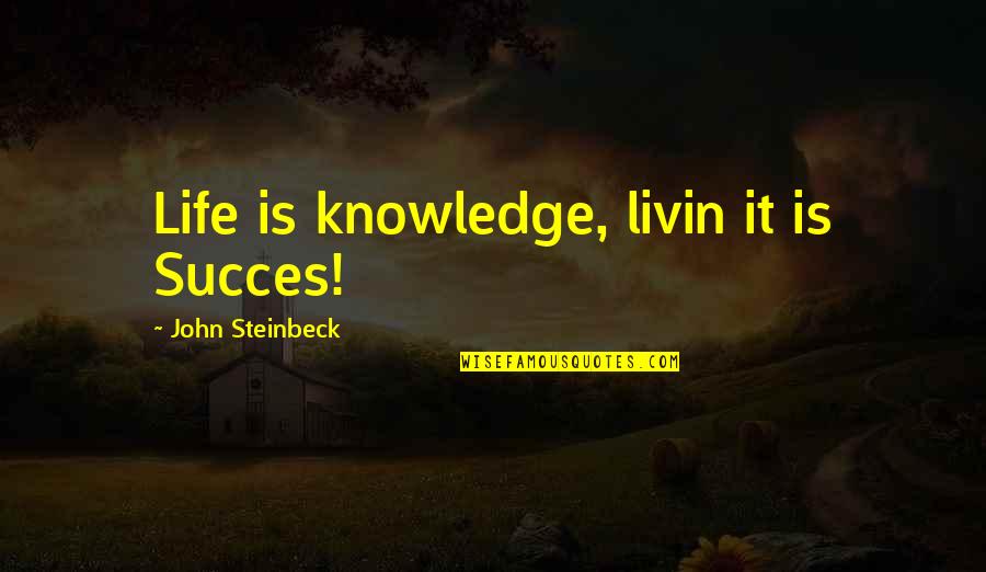 Shyam Sundaresh Quotes By John Steinbeck: Life is knowledge, livin it is Succes! Shyam Sundaresh Quotes By John Steinbeck: Life is knowledge, livin it is Succes!
