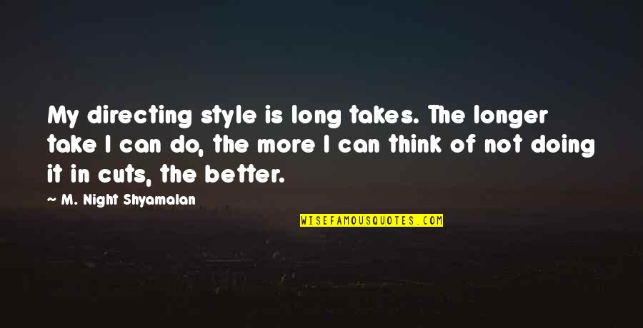 Shyamalan Quotes By M. Night Shyamalan: My directing style is long takes. The longer