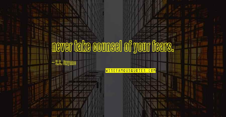 Shyheim Jenkins Quotes By S.C. Gwynne: never take counsel of your fears. Shyheim Jenkins Quotes By S.C. Gwynne: never take counsel of your fears.