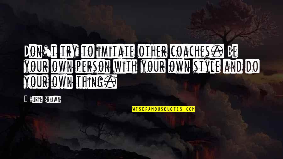 Shykia Chapman Quotes By Hubie Brown: Don't try to imitate other coaches. Be your Shykia Chapman Quotes By Hubie Brown: Don't try to imitate other coaches. Be your
