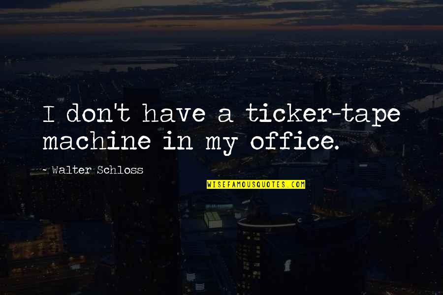 Shylene Rio Quotes By Walter Schloss: I don't have a ticker-tape machine in my Shylene Rio Quotes By Walter Schloss: I don't have a ticker-tape machine in my
