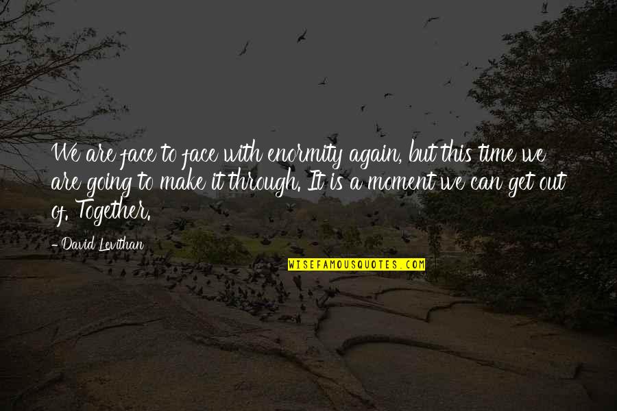 Shylin Medenwaldt Quotes By David Levithan: We are face to face with enormity again, Shylin Medenwaldt Quotes By David Levithan: We are face to face with enormity again,