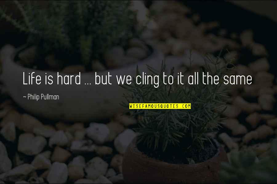 Shyllon Lovelle Quotes By Philip Pullman: Life is hard ... but we cling to Shyllon Lovelle Quotes By Philip Pullman: Life is hard ... but we cling to