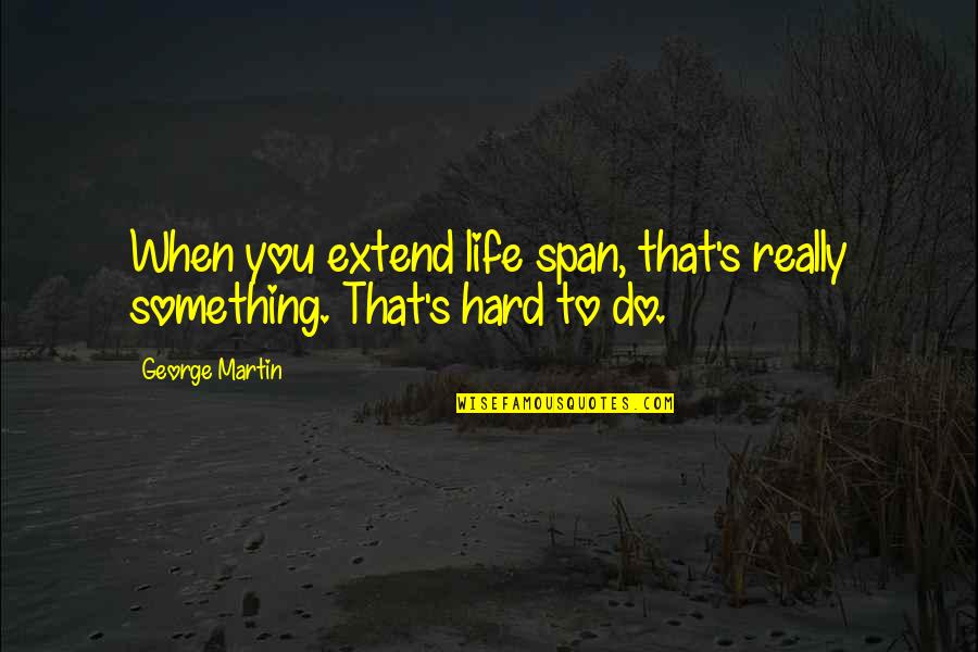 Shylock Famous Quotes By George Martin: When you extend life span, that's really something.